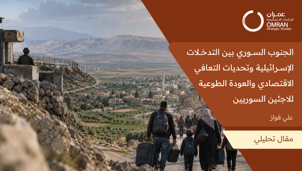الجنوب السوري بين التدخلات الإسرائيلية وتحديات التعافي الاقتصادي والعودة الطوعية للاجئين السوريين